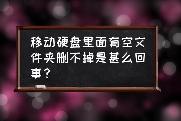 移动硬盘文件夹删不掉怎么回事 移动硬盘里面有空文件夹删不掉是甚么回事？