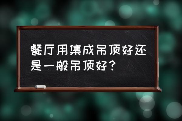 客厅和餐厅能用集成吊顶吗 餐厅用集成吊顶好还是一般吊顶好？