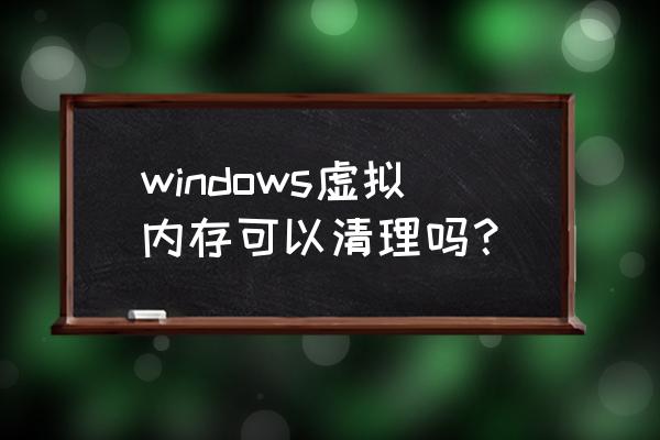 虚拟内存满了怎么清除 windows虚拟内存可以清理吗？