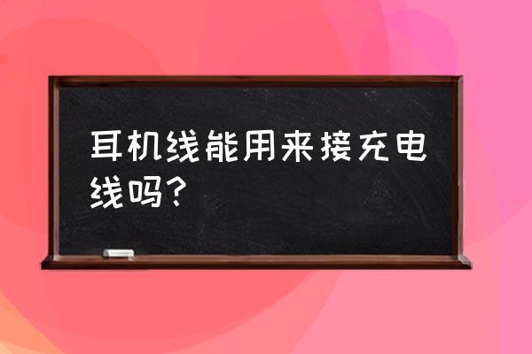 耳机线可以改成充电线吗 耳机线能用来接充电线吗？