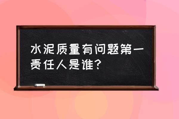 水泥质量有问题零售店有责任吗 水泥质量有问题第一责任人是谁？