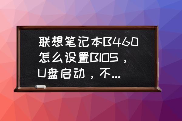 usbfdc是什么意思啊 联想笔记本B460怎么设置BIOS，U盘启动，不要说按F12，或者进去BIOS把USB设置为第一个就行，我要是知？