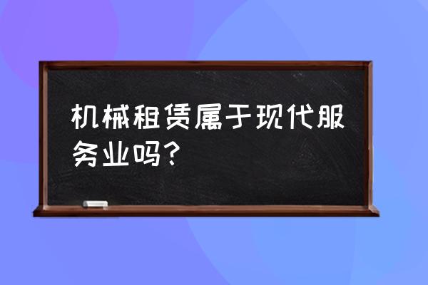 设备租赁属于什么企业 机械租赁属于现代服务业吗？