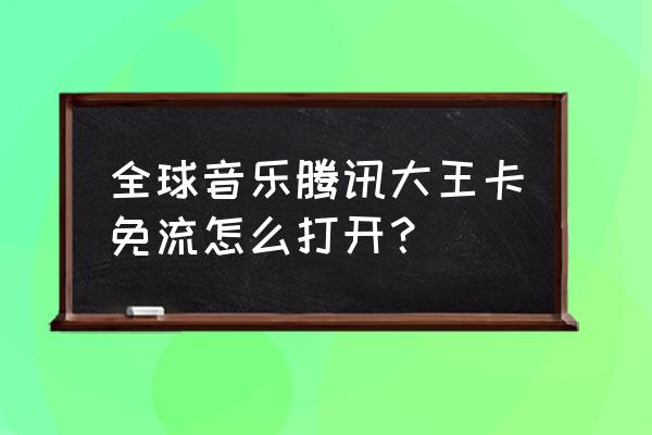 腾讯网卡对酷狗音乐免流酒量吗 全球音乐腾讯大王卡免流怎么打开？