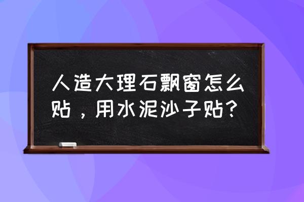 窗台大理石能用瓷砖胶吗 人造大理石飘窗怎么贴，用水泥沙子贴？