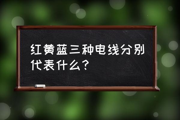 电线中黄线代表什么 红黄蓝三种电线分别代表什么？