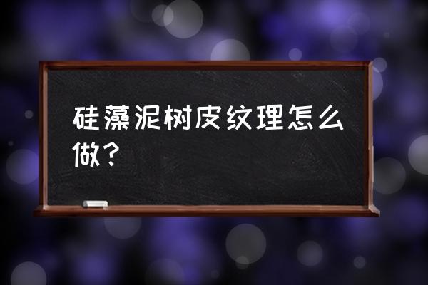 硅藻泥几种肌理 硅藻泥树皮纹理怎么做？