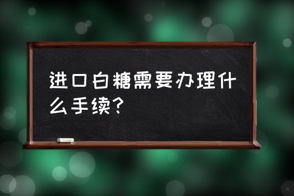 冰糖出口国内和白糖关税一样吗 进口白糖需要办理什么手续？