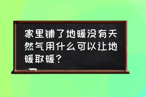 南方没有天然气如何安装地暖 家里铺了地暖没有天然气用什么可以让地暖取暖？