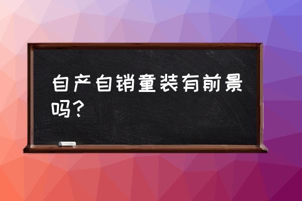 自己做童装批发好不好 自产自销童装有前景吗？