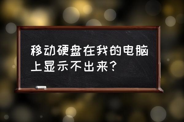 电脑是为什么看不到移动硬盘 移动硬盘在我的电脑上显示不出来？