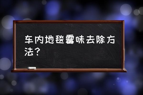 汽车地毯怎样去除霉味 车内地毯霉味去除方法？