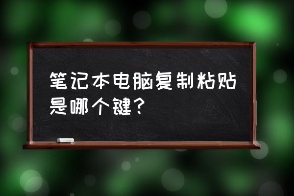 三星笔记本电脑键盘怎么复制粘贴 笔记本电脑复制粘贴是哪个键？