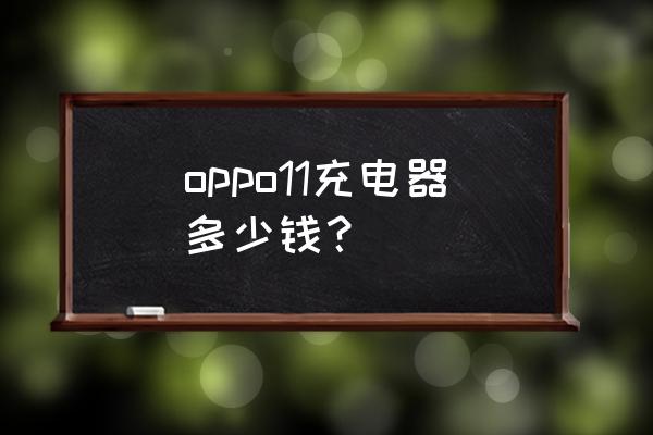 oppo手机充电器要多少钱一个 oppo11充电器多少钱？