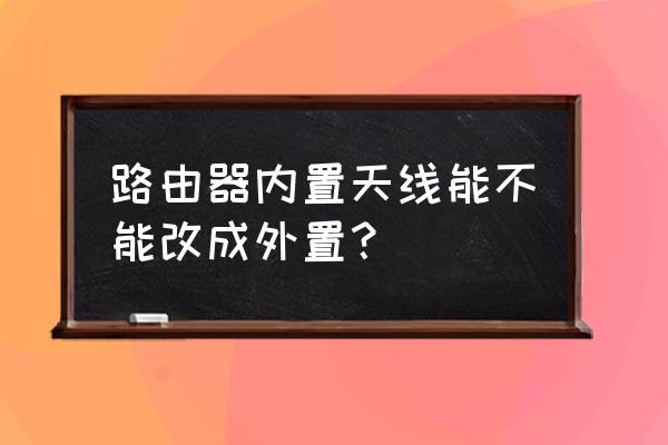 无线路由器天线可以外接吗 路由器内置天线能不能改成外置？