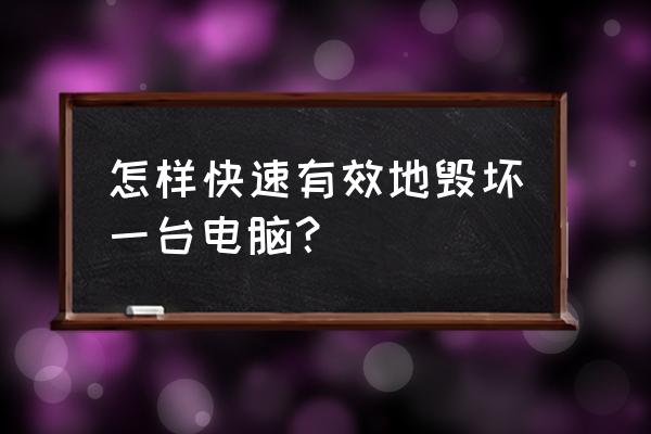 怎么毁掉一台笔记本电脑 怎样快速有效地毁坏一台电脑？