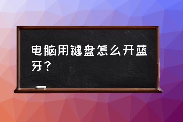 怎么把有线键盘改蓝牙 电脑用键盘怎么开蓝牙？