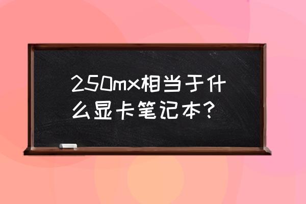 笔记本电脑显卡mx250是什么意思 250mx相当于什么显卡笔记本？