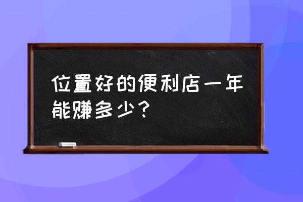 开家零售店收入怎么样 位置好的便利店一年能赚多少？