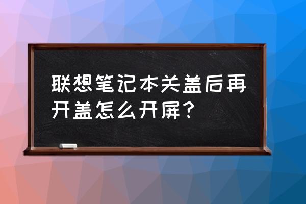 联想笔记本合上后打开怎么亮屏 联想笔记本关盖后再开盖怎么开屏？