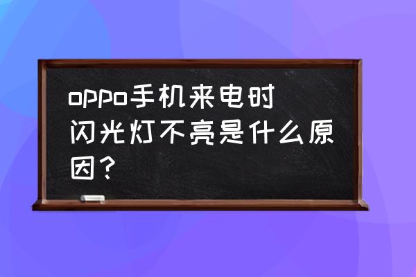 来电闪光灯为什么有的时候不亮 oppo手机来电时闪光灯不亮是什么原因？