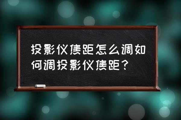 投影仪镜头焦距怎么调 投影仪焦距怎么调如何调投影仪焦距？