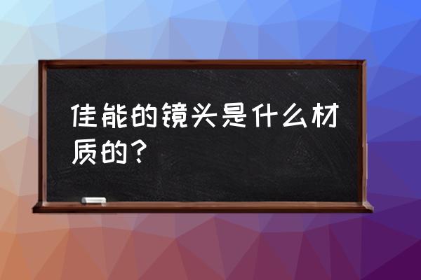 低端卡片机镜头是玻璃的吗 佳能的镜头是什么材质的？