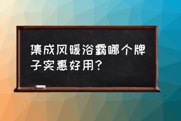 集成吊顶浴霸三合一的价格是多少 集成风暖浴霸哪个牌子实惠好用？