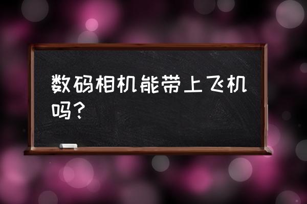 飞机上能使用数码相机吗 数码相机能带上飞机吗？