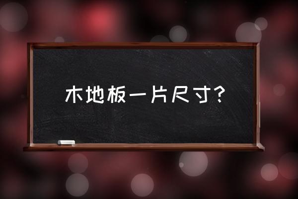 木地板的宽度尺寸一般是多少 木地板一片尺寸？