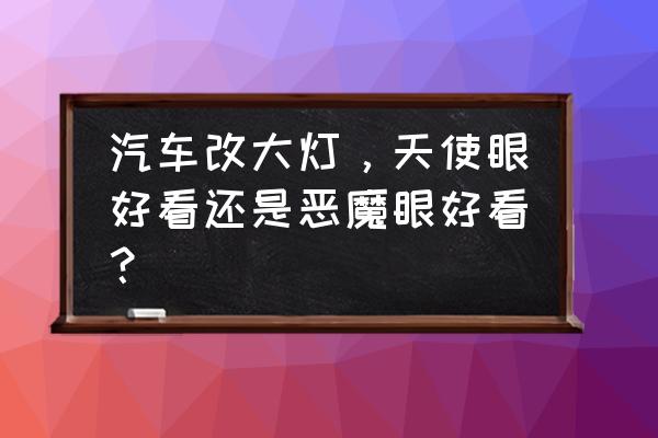 什么是大灯的天使眼 汽车改大灯，天使眼好看还是恶魔眼好看？