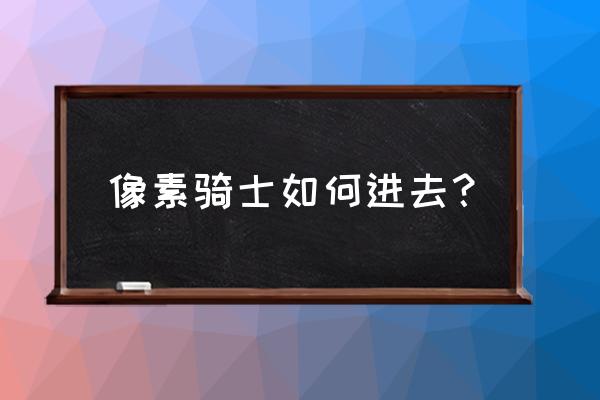 像素骑士团有ios吗 像素骑士如何进去？