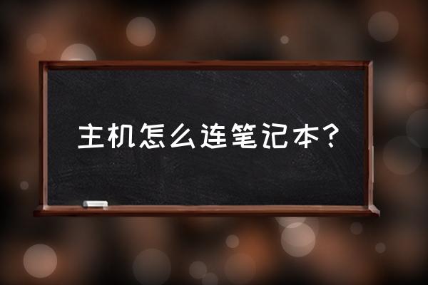 如何用主机连笔记本电脑 主机怎么连笔记本？