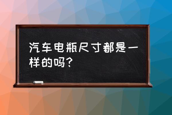 汽车电瓶外壳尺寸一样吗 汽车电瓶尺寸都是一样的吗？