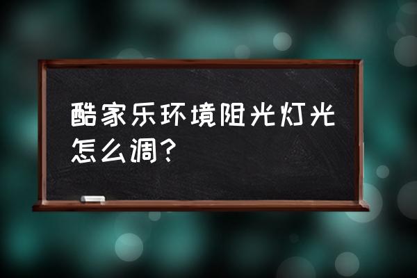 酷家乐中如何调灯光 酷家乐环境阻光灯光怎么调？