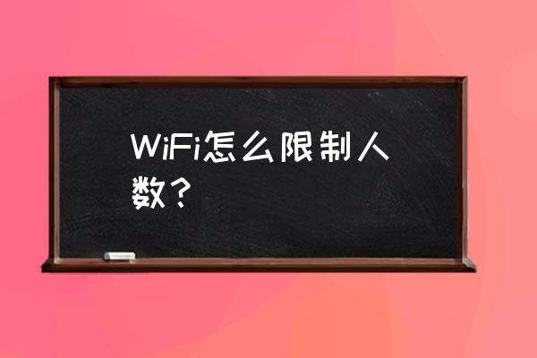 无线路由器怎么限制连接人数 WiFi怎么限制人数？