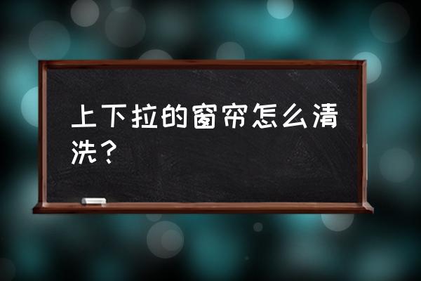 上下拉绳窗帘怎么清洗 上下拉的窗帘怎么清洗？