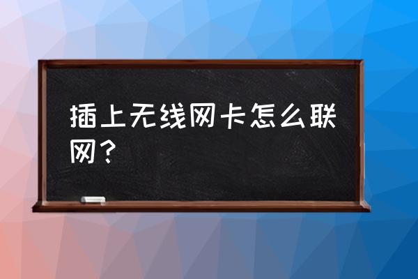 如何连接无线上网卡 插上无线网卡怎么联网？