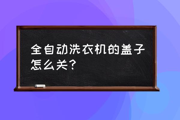 全自动洗衣机盖子门开关在哪里 全自动洗衣机的盖子怎么关？