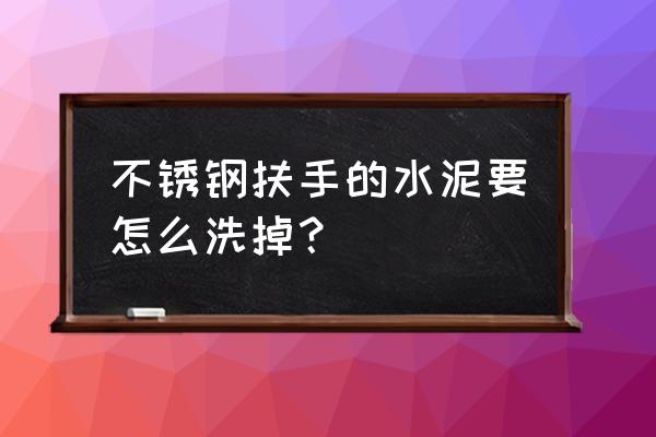 如何去除不锈钢楼梯扶手上的水泥 不锈钢扶手的水泥要怎么洗掉？