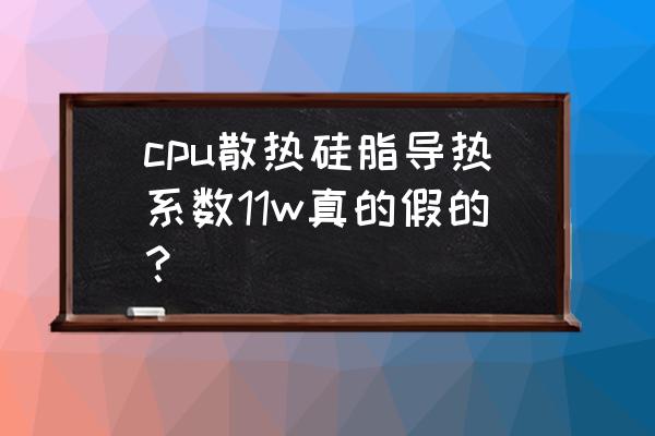 硅脂导热系数怎么测试 cpu散热硅脂导热系数11w真的假的？