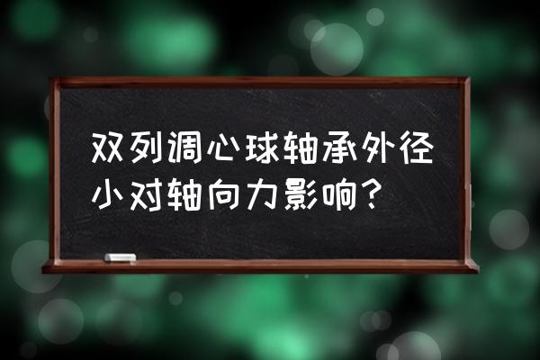 调心轴承最大的优点是什么 双列调心球轴承外径小对轴向力影响？