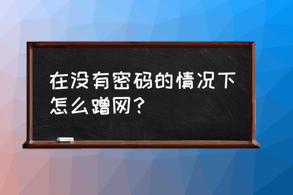 路由器怎么没有访客网络 在没有密码的情况下怎么蹭网？