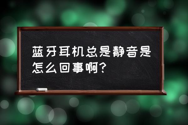 蓝牙耳机静音是什么情况 蓝牙耳机总是静音是怎么回事啊？