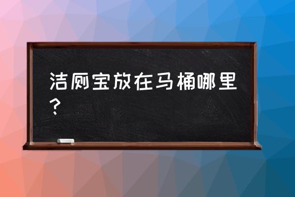 马桶洁厕宝放在水箱哪 洁厕宝放在马桶哪里？