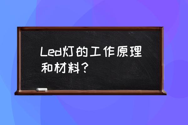 led属于什么材料 Led灯的工作原理和材料？