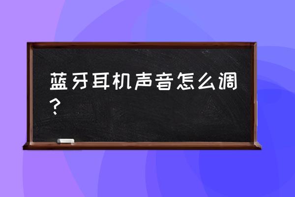 蓝牙耳机听音乐如何调节音效 蓝牙耳机声音怎么调？