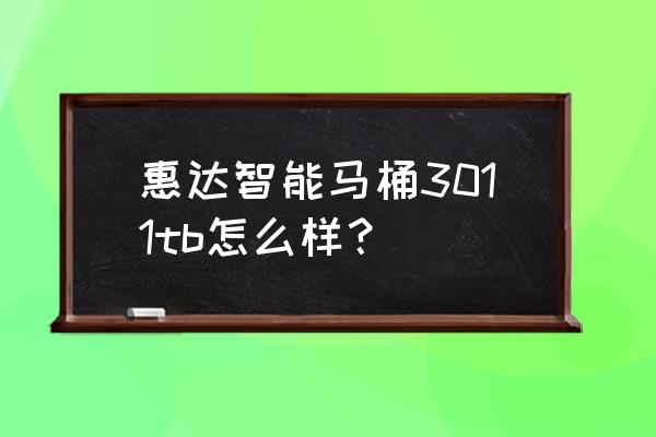 惠达智能马桶怎样质保 惠达智能马桶3011tb怎么样？