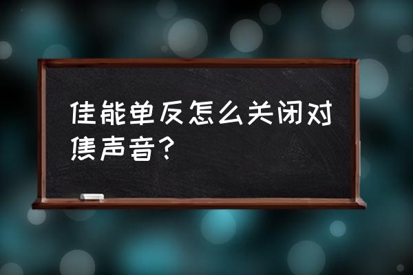 怎么将单反设置静音 佳能单反怎么关闭对焦声音？