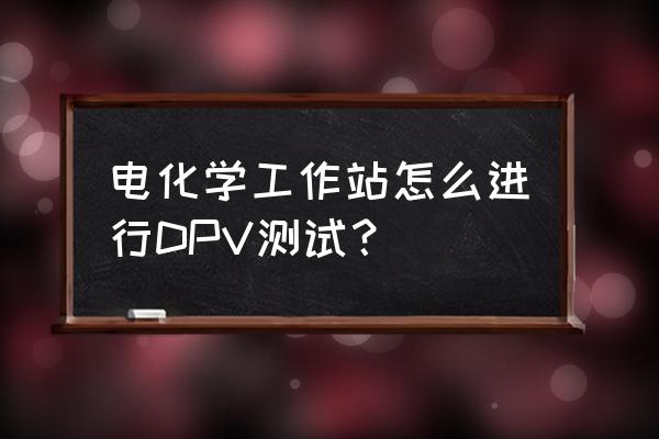 电化学工作站怎么导出原始数据 电化学工作站怎么进行DPV测试？